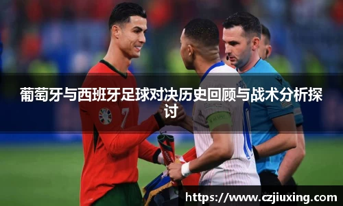 葡萄牙与西班牙足球对决历史回顾与战术分析探讨